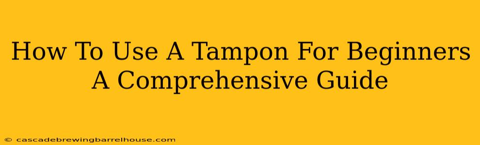 How To Use A Tampon For Beginners A Comprehensive Guide