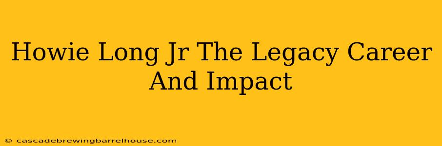 Howie Long Jr The Legacy Career And Impact