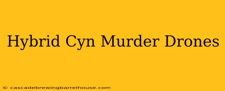 Hybrid Cyn Murder Drones