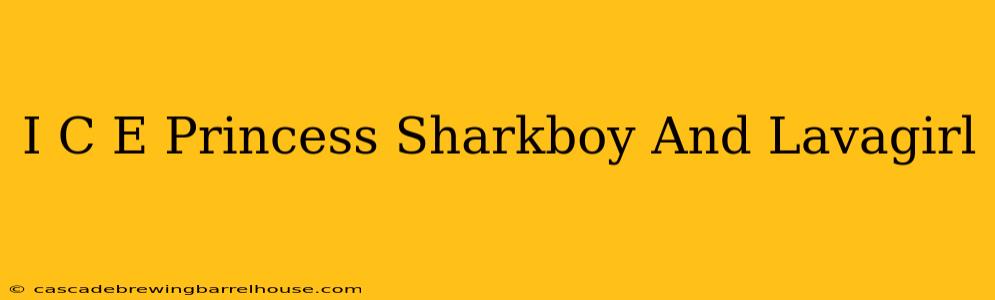 I C E Princess Sharkboy And Lavagirl