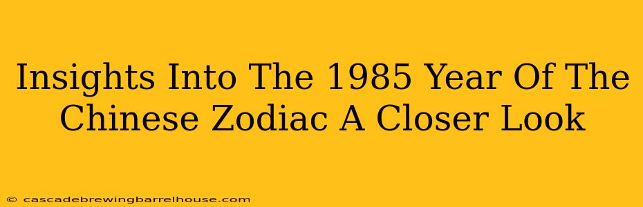 Insights Into The 1985 Year Of The Chinese Zodiac A Closer Look