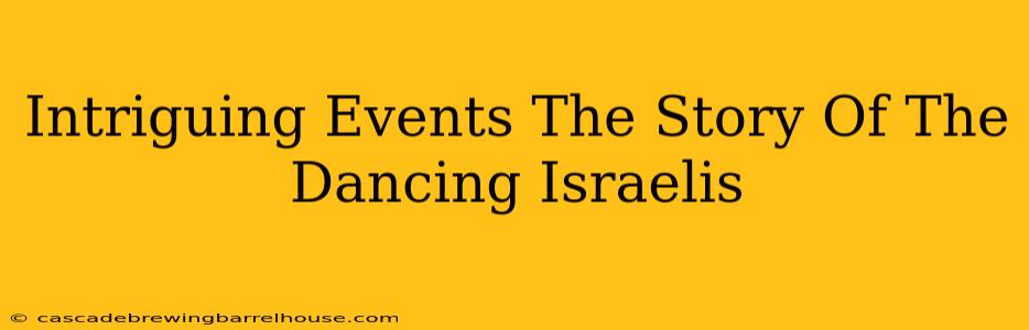 Intriguing Events The Story Of The Dancing Israelis