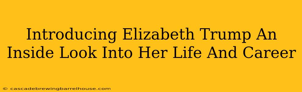 Introducing Elizabeth Trump An Inside Look Into Her Life And Career