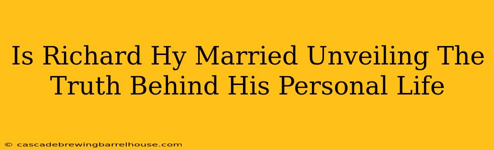 Is Richard Hy Married Unveiling The Truth Behind His Personal Life