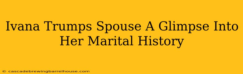 Ivana Trumps Spouse A Glimpse Into Her Marital History