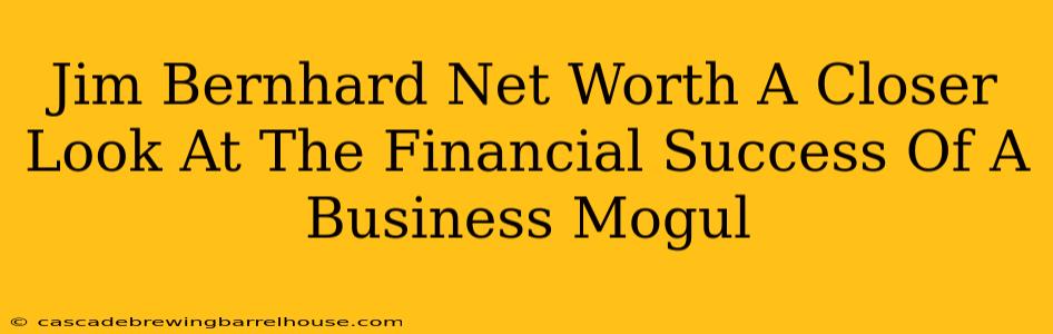 Jim Bernhard Net Worth A Closer Look At The Financial Success Of A Business Mogul