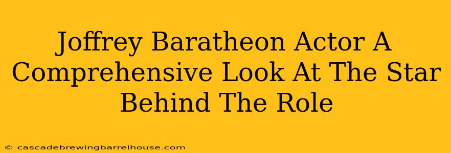 Joffrey Baratheon Actor A Comprehensive Look At The Star Behind The Role