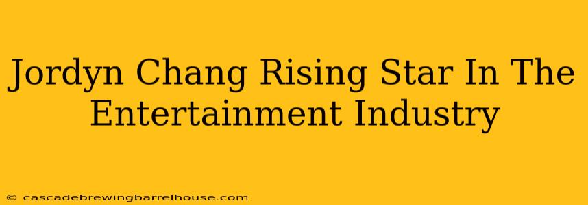 Jordyn Chang Rising Star In The Entertainment Industry