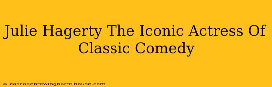 Julie Hagerty The Iconic Actress Of Classic Comedy