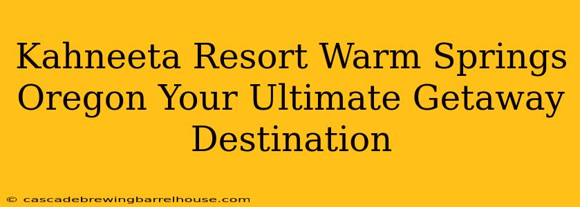Kahneeta Resort Warm Springs Oregon Your Ultimate Getaway Destination