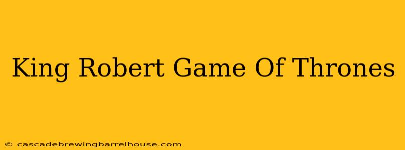 King Robert Game Of Thrones