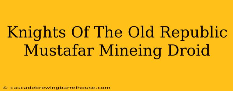 Knights Of The Old Republic Mustafar Mineing Droid