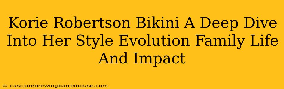 Korie Robertson Bikini A Deep Dive Into Her Style Evolution Family Life And Impact