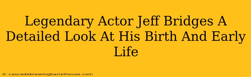 Legendary Actor Jeff Bridges A Detailed Look At His Birth And Early Life