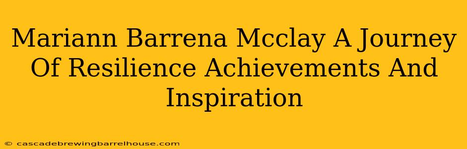 Mariann Barrena Mcclay A Journey Of Resilience Achievements And Inspiration