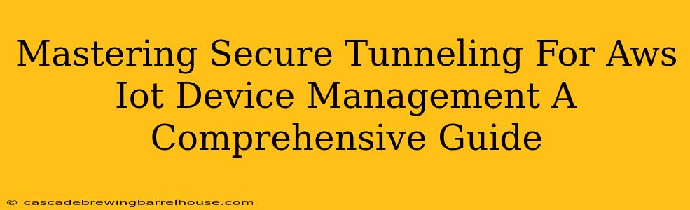 Mastering Secure Tunneling For Aws Iot Device Management A Comprehensive Guide
