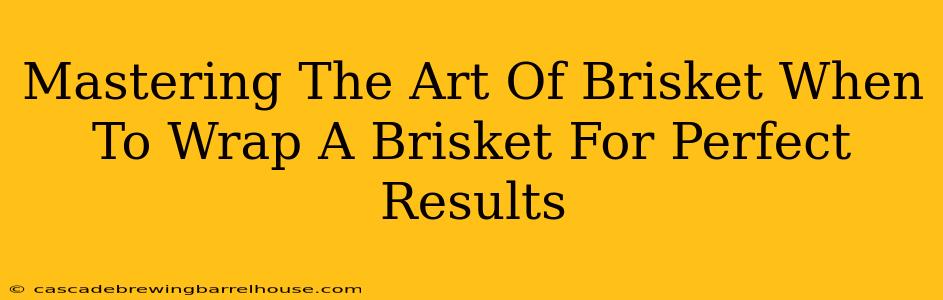 Mastering The Art Of Brisket When To Wrap A Brisket For Perfect Results