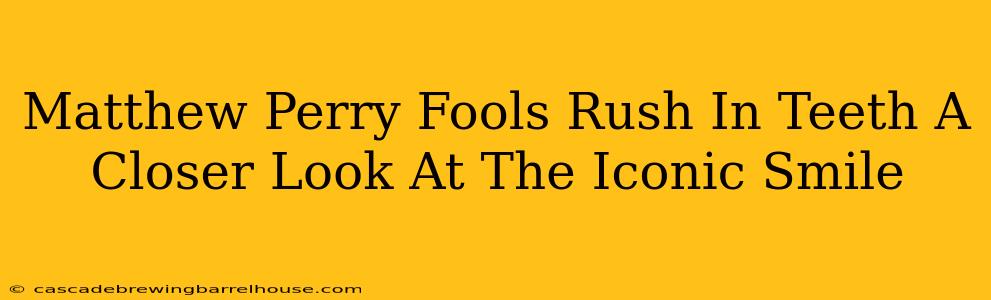 Matthew Perry Fools Rush In Teeth A Closer Look At The Iconic Smile