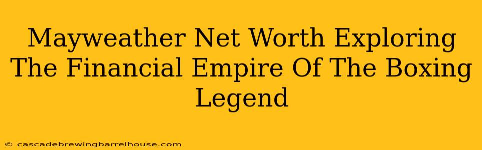 Mayweather Net Worth Exploring The Financial Empire Of The Boxing Legend