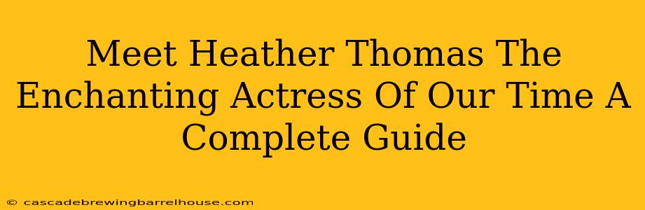Meet Heather Thomas The Enchanting Actress Of Our Time A Complete Guide