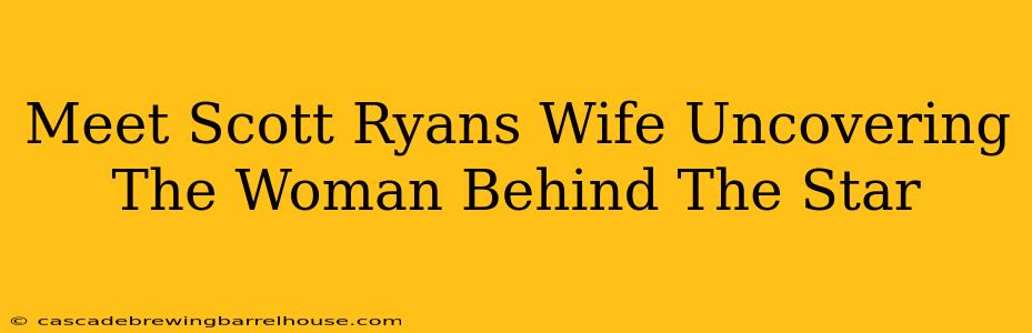 Meet Scott Ryans Wife Uncovering The Woman Behind The Star