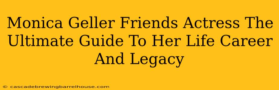 Monica Geller Friends Actress The Ultimate Guide To Her Life Career And Legacy
