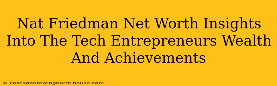 Nat Friedman Net Worth Insights Into The Tech Entrepreneurs Wealth And Achievements