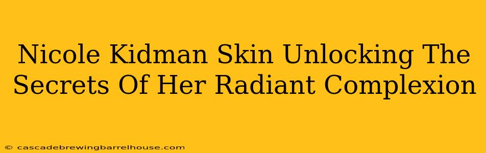 Nicole Kidman Skin Unlocking The Secrets Of Her Radiant Complexion