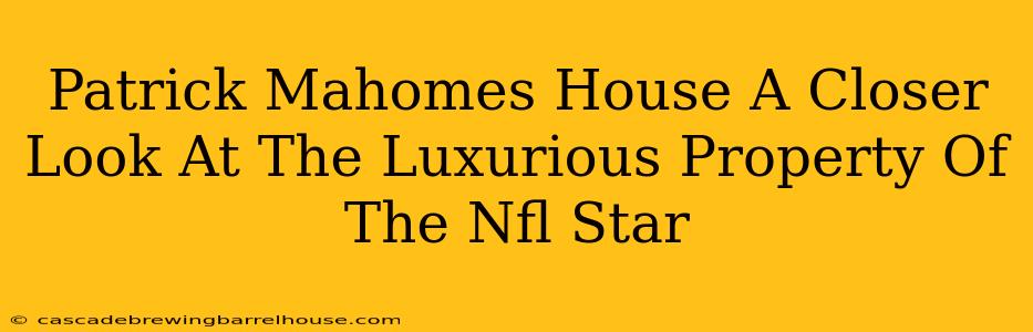 Patrick Mahomes House A Closer Look At The Luxurious Property Of The Nfl Star
