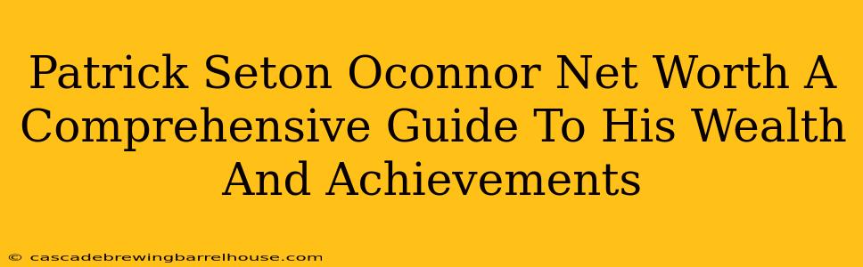 Patrick Seton Oconnor Net Worth A Comprehensive Guide To His Wealth And Achievements