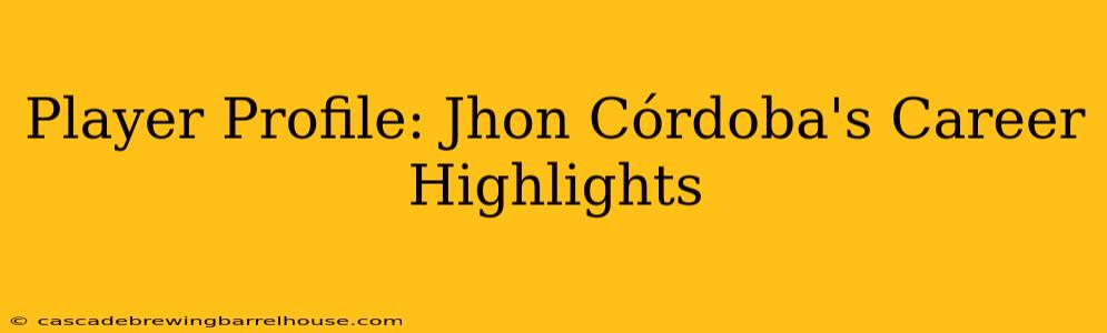 Player Profile: Jhon Córdoba's Career Highlights