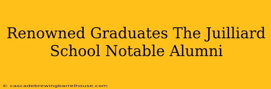 Renowned Graduates The Juilliard School Notable Alumni