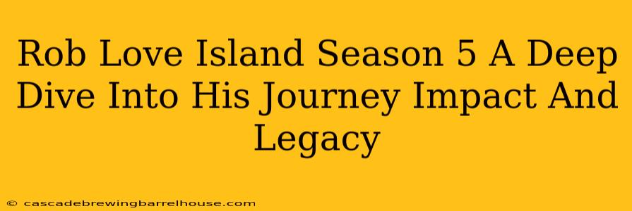 Rob Love Island Season 5 A Deep Dive Into His Journey Impact And Legacy