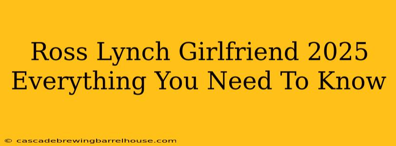Ross Lynch Girlfriend 2025 Everything You Need To Know