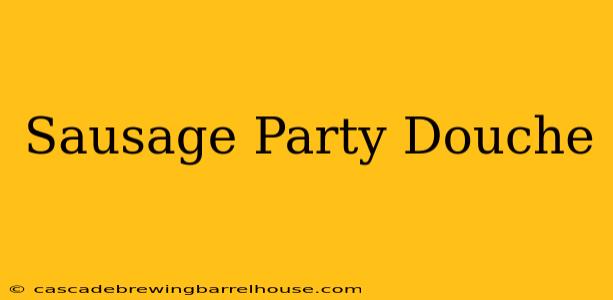 Sausage Party Douche