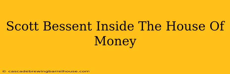 Scott Bessent Inside The House Of Money