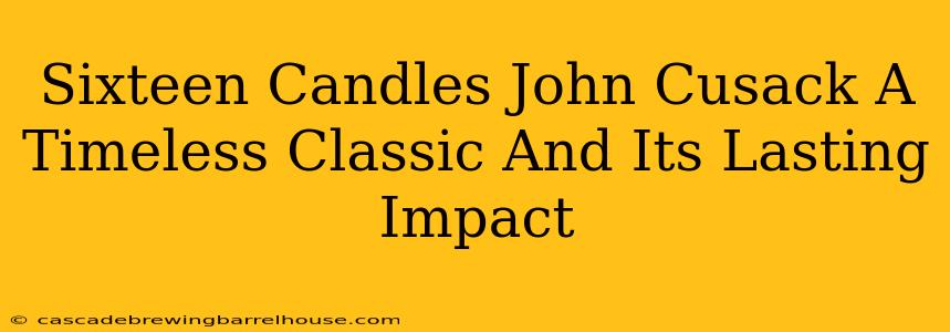 Sixteen Candles John Cusack A Timeless Classic And Its Lasting Impact