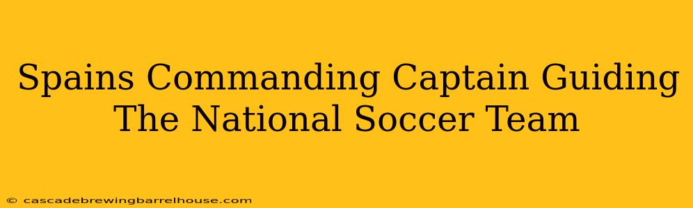 Spains Commanding Captain Guiding The National Soccer Team
