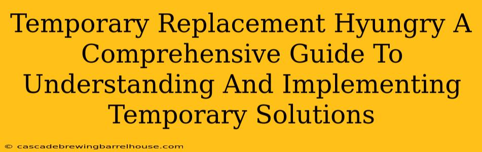 Temporary Replacement Hyungry A Comprehensive Guide To Understanding And Implementing Temporary Solutions