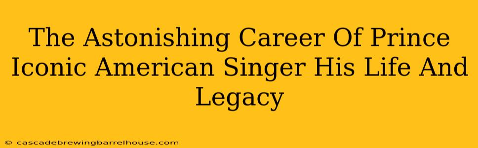 The Astonishing Career Of Prince Iconic American Singer His Life And Legacy