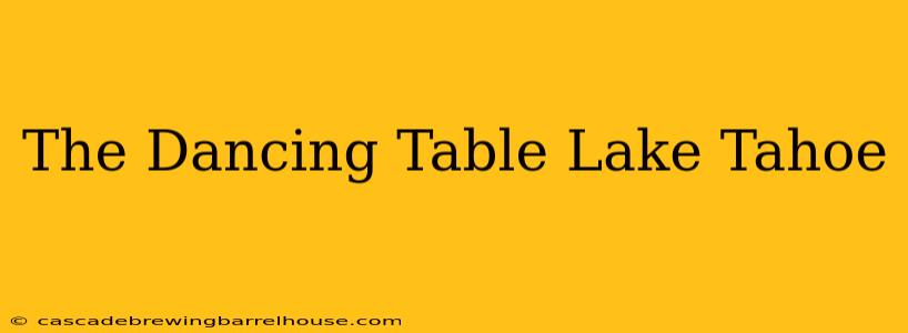 The Dancing Table Lake Tahoe