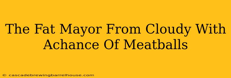 The Fat Mayor From Cloudy With Achance Of Meatballs