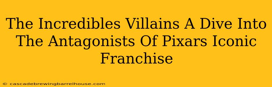The Incredibles Villains A Dive Into The Antagonists Of Pixars Iconic Franchise
