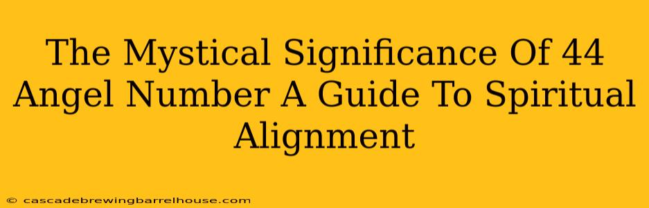 The Mystical Significance Of 44 Angel Number A Guide To Spiritual Alignment