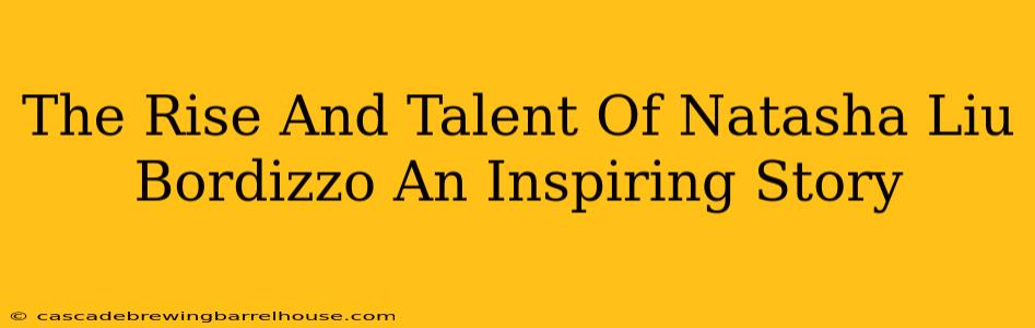 The Rise And Talent Of Natasha Liu Bordizzo An Inspiring Story