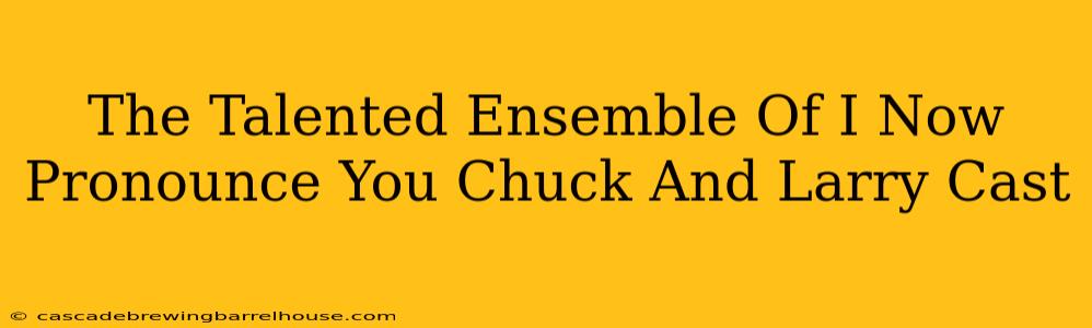 The Talented Ensemble Of I Now Pronounce You Chuck And Larry Cast