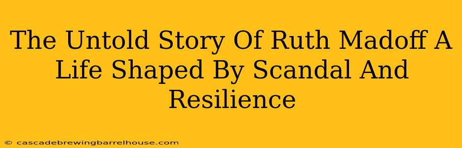 The Untold Story Of Ruth Madoff A Life Shaped By Scandal And Resilience