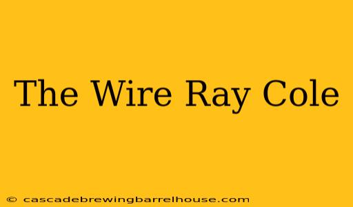 The Wire Ray Cole