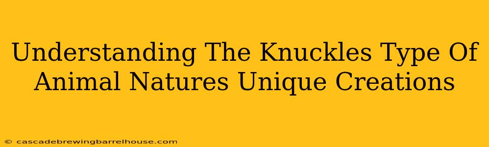 Understanding The Knuckles Type Of Animal Natures Unique Creations