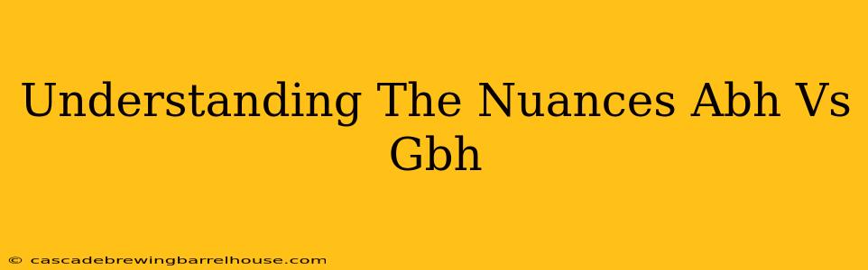 Understanding The Nuances Abh Vs Gbh